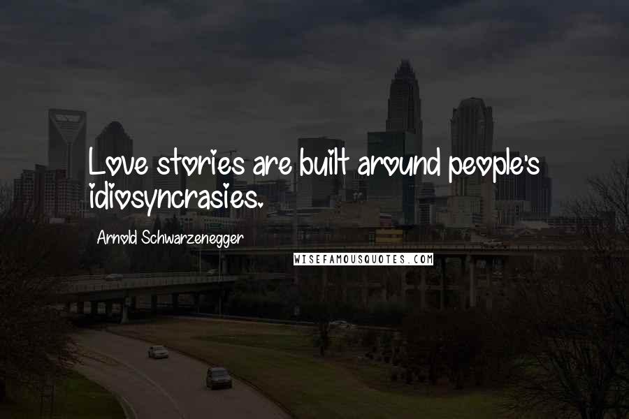 Arnold Schwarzenegger Quotes: Love stories are built around people's idiosyncrasies.