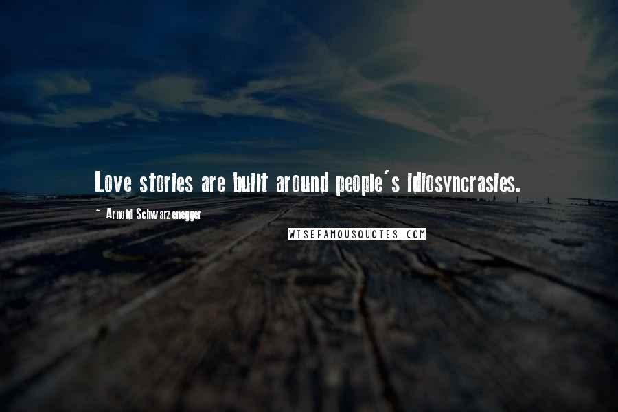 Arnold Schwarzenegger Quotes: Love stories are built around people's idiosyncrasies.