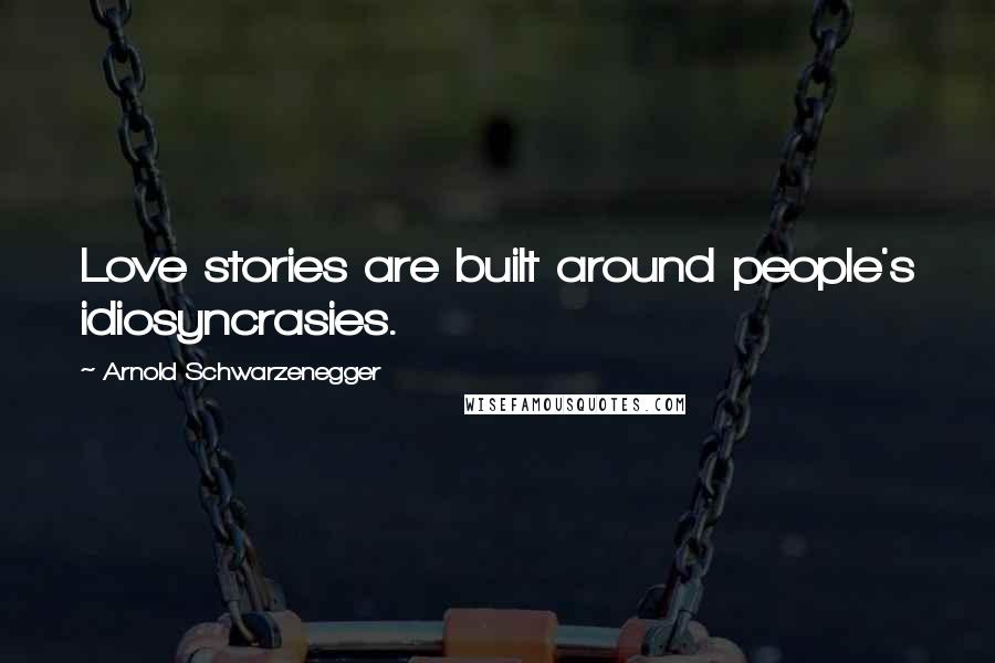 Arnold Schwarzenegger Quotes: Love stories are built around people's idiosyncrasies.