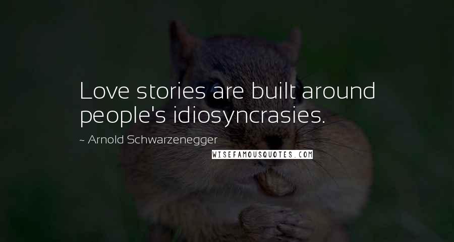 Arnold Schwarzenegger Quotes: Love stories are built around people's idiosyncrasies.