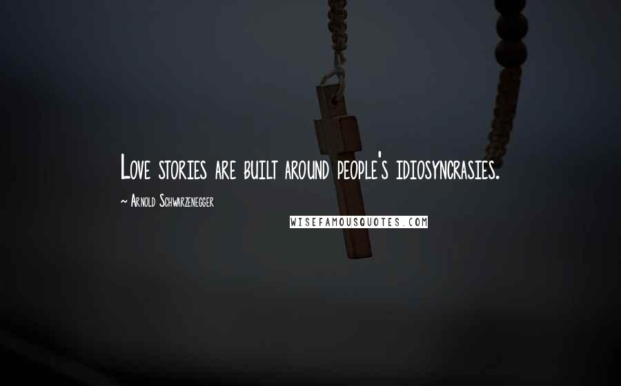 Arnold Schwarzenegger Quotes: Love stories are built around people's idiosyncrasies.