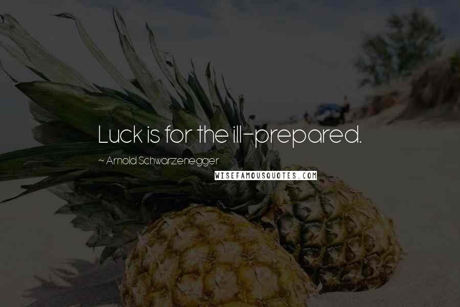 Arnold Schwarzenegger Quotes: Luck is for the ill-prepared.