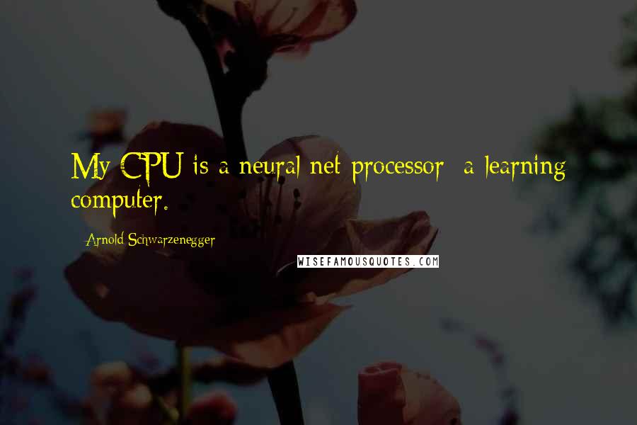 Arnold Schwarzenegger Quotes: My CPU is a neural net processor; a learning computer.