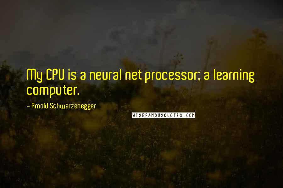 Arnold Schwarzenegger Quotes: My CPU is a neural net processor; a learning computer.