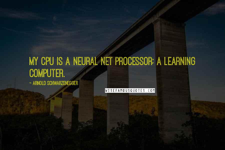 Arnold Schwarzenegger Quotes: My CPU is a neural net processor; a learning computer.