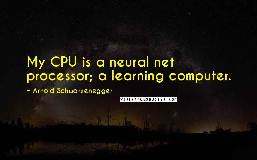 Arnold Schwarzenegger Quotes: My CPU is a neural net processor; a learning computer.