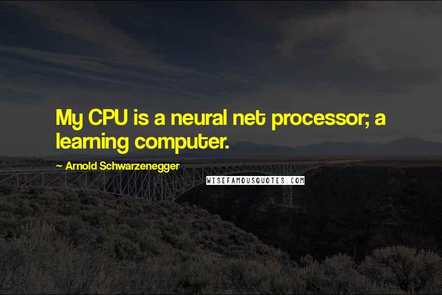 Arnold Schwarzenegger Quotes: My CPU is a neural net processor; a learning computer.