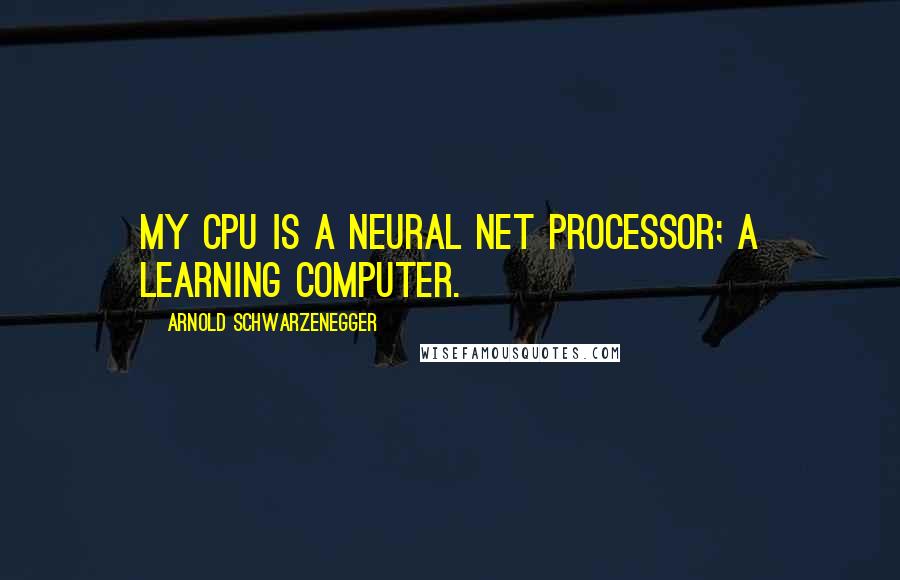 Arnold Schwarzenegger Quotes: My CPU is a neural net processor; a learning computer.