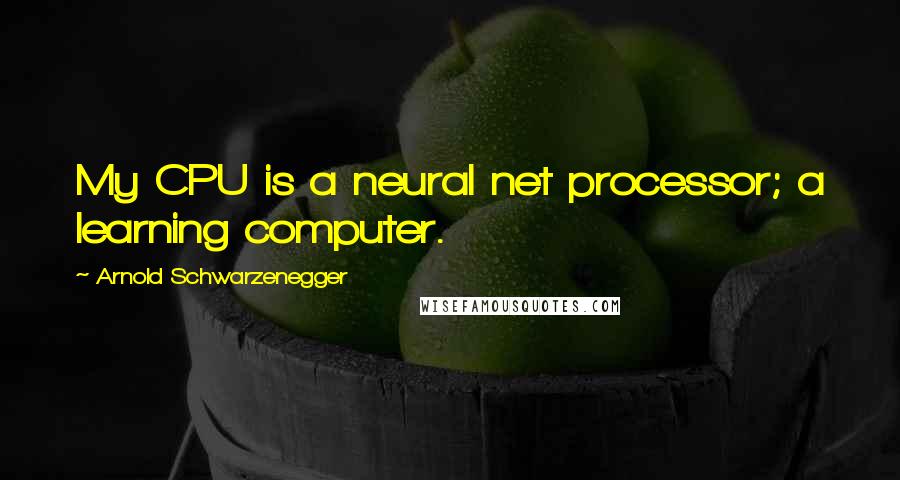 Arnold Schwarzenegger Quotes: My CPU is a neural net processor; a learning computer.