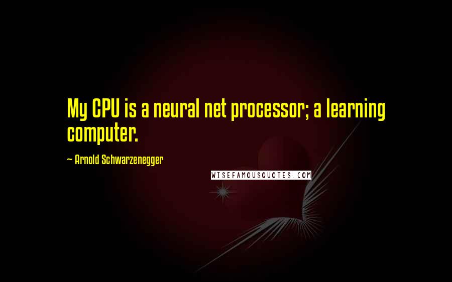 Arnold Schwarzenegger Quotes: My CPU is a neural net processor; a learning computer.