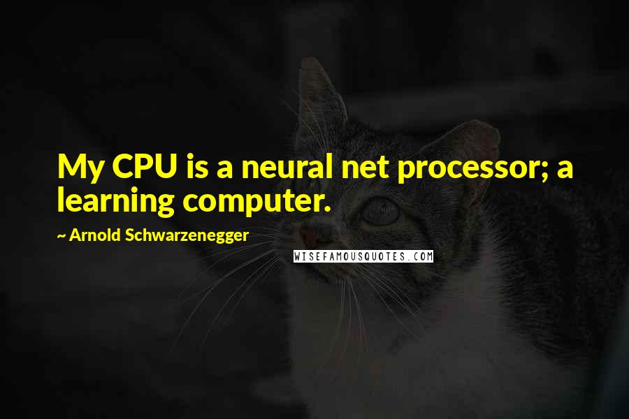 Arnold Schwarzenegger Quotes: My CPU is a neural net processor; a learning computer.