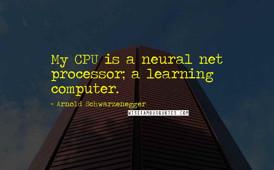 Arnold Schwarzenegger Quotes: My CPU is a neural net processor; a learning computer.