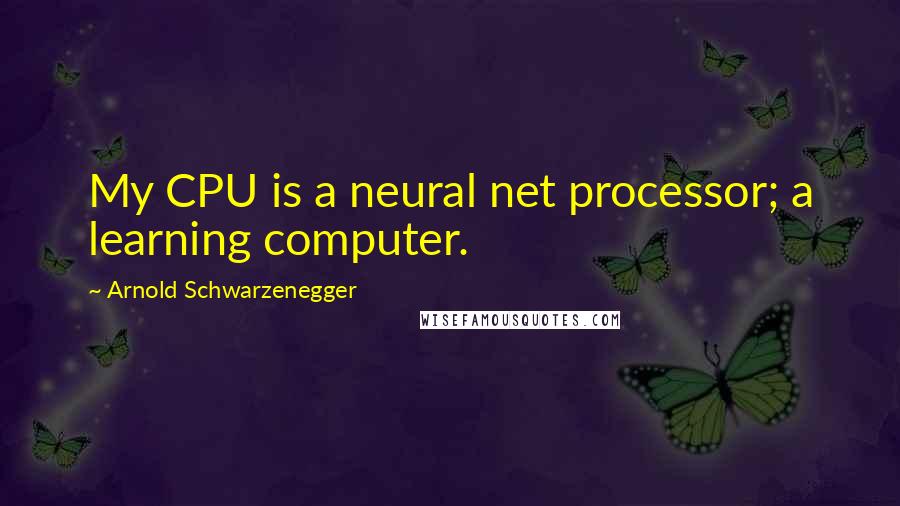 Arnold Schwarzenegger Quotes: My CPU is a neural net processor; a learning computer.