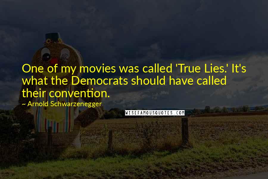 Arnold Schwarzenegger Quotes: One of my movies was called 'True Lies.' It's what the Democrats should have called their convention.