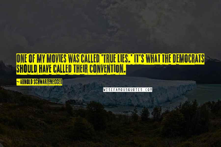 Arnold Schwarzenegger Quotes: One of my movies was called 'True Lies.' It's what the Democrats should have called their convention.