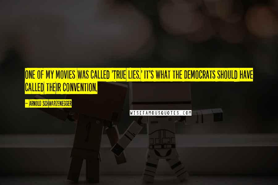 Arnold Schwarzenegger Quotes: One of my movies was called 'True Lies.' It's what the Democrats should have called their convention.