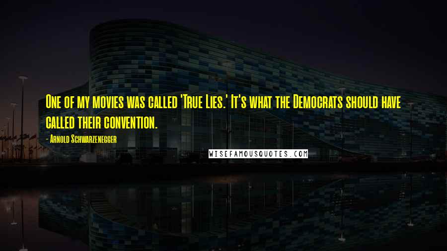 Arnold Schwarzenegger Quotes: One of my movies was called 'True Lies.' It's what the Democrats should have called their convention.