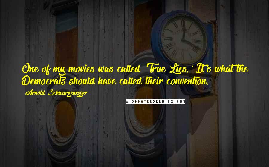 Arnold Schwarzenegger Quotes: One of my movies was called 'True Lies.' It's what the Democrats should have called their convention.