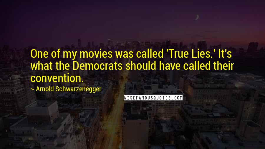 Arnold Schwarzenegger Quotes: One of my movies was called 'True Lies.' It's what the Democrats should have called their convention.