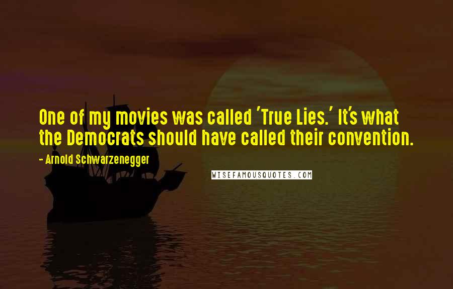Arnold Schwarzenegger Quotes: One of my movies was called 'True Lies.' It's what the Democrats should have called their convention.