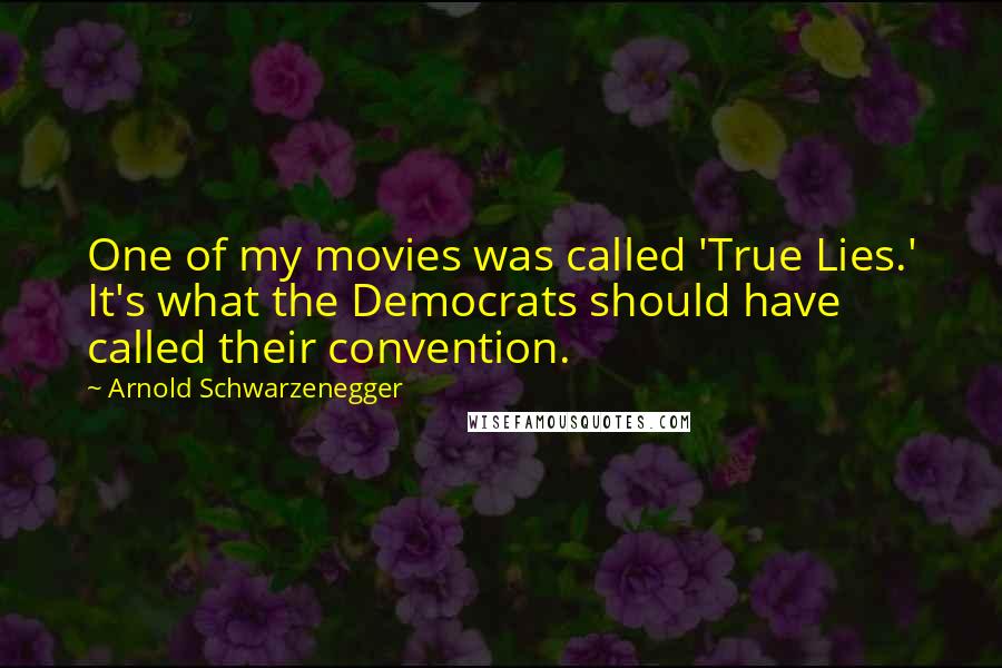 Arnold Schwarzenegger Quotes: One of my movies was called 'True Lies.' It's what the Democrats should have called their convention.