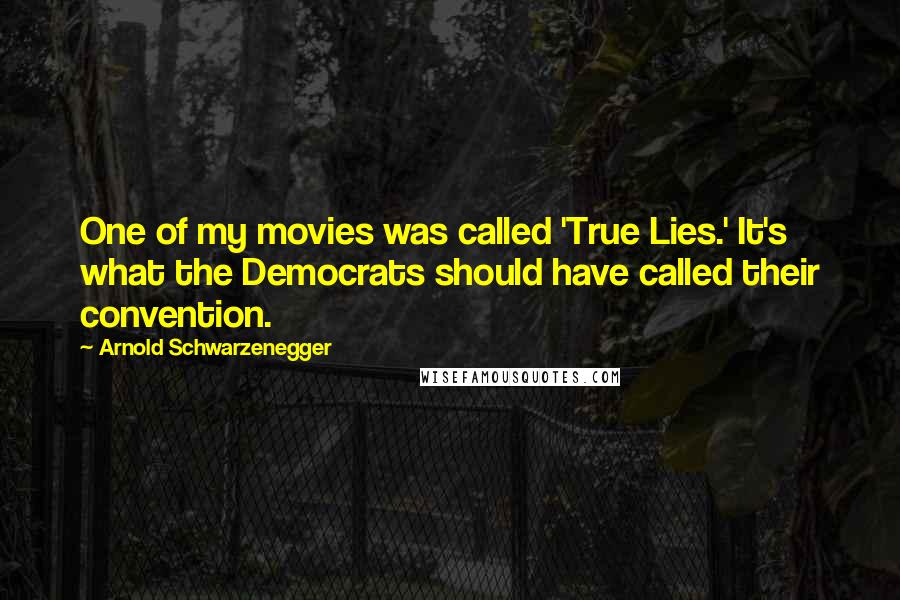 Arnold Schwarzenegger Quotes: One of my movies was called 'True Lies.' It's what the Democrats should have called their convention.