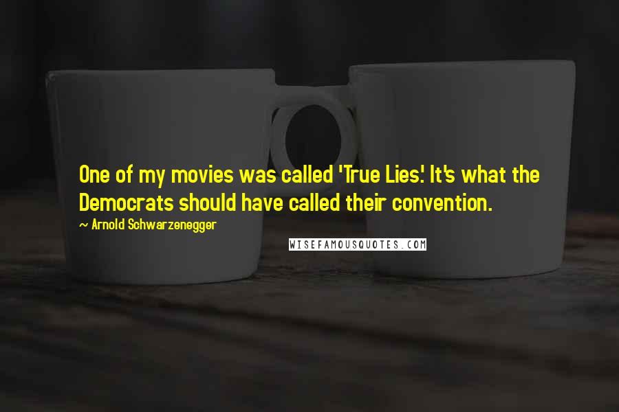 Arnold Schwarzenegger Quotes: One of my movies was called 'True Lies.' It's what the Democrats should have called their convention.