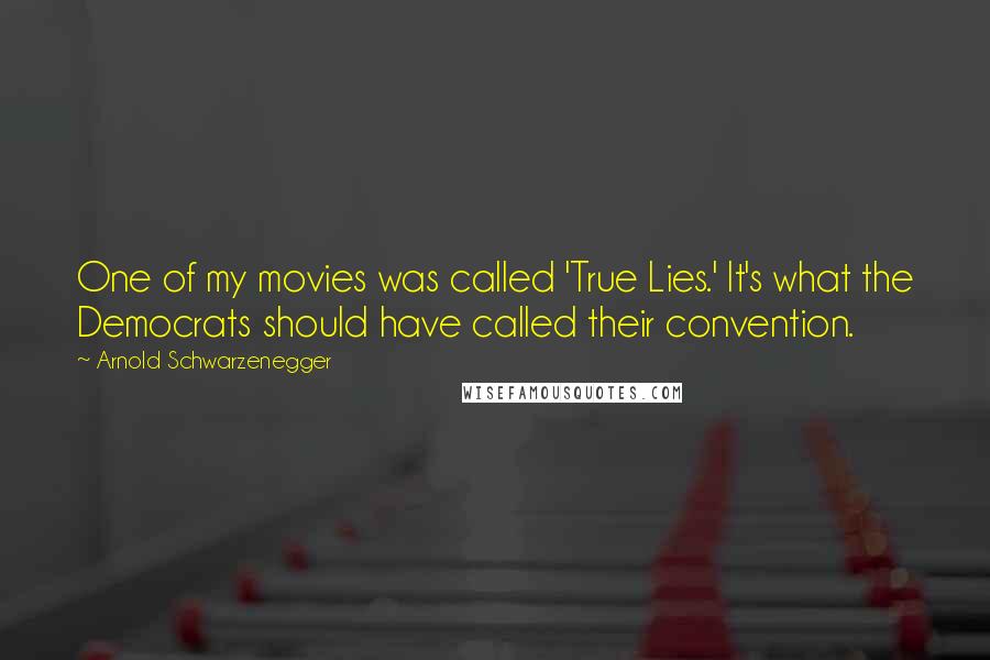 Arnold Schwarzenegger Quotes: One of my movies was called 'True Lies.' It's what the Democrats should have called their convention.