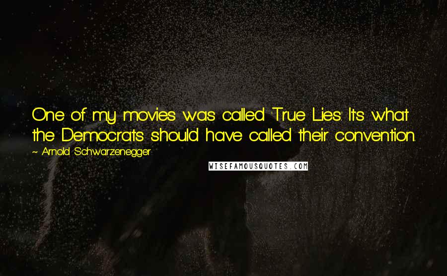 Arnold Schwarzenegger Quotes: One of my movies was called 'True Lies.' It's what the Democrats should have called their convention.