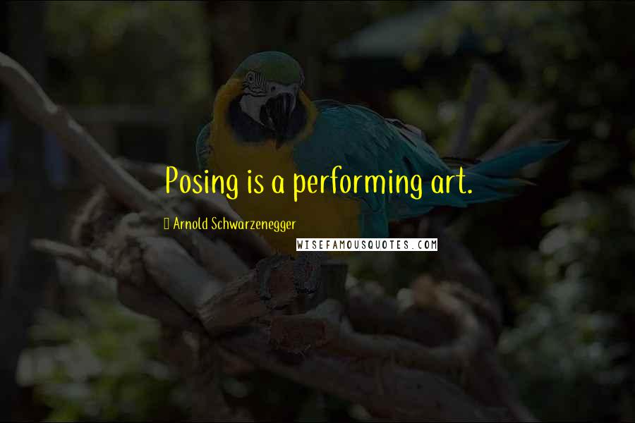 Arnold Schwarzenegger Quotes: Posing is a performing art.