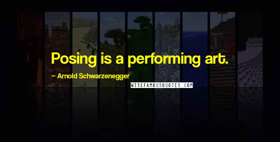 Arnold Schwarzenegger Quotes: Posing is a performing art.