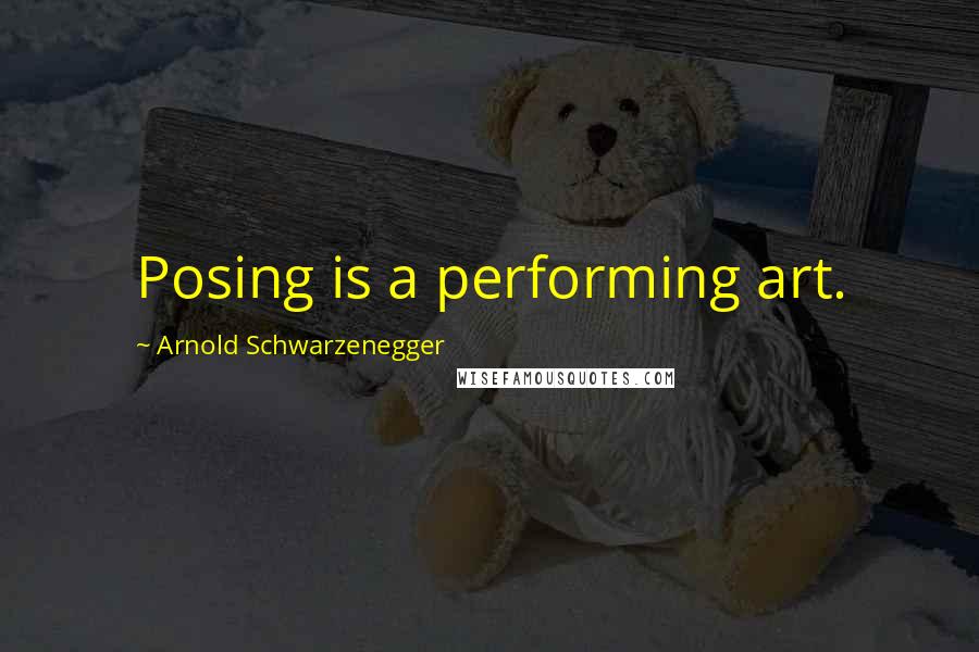 Arnold Schwarzenegger Quotes: Posing is a performing art.