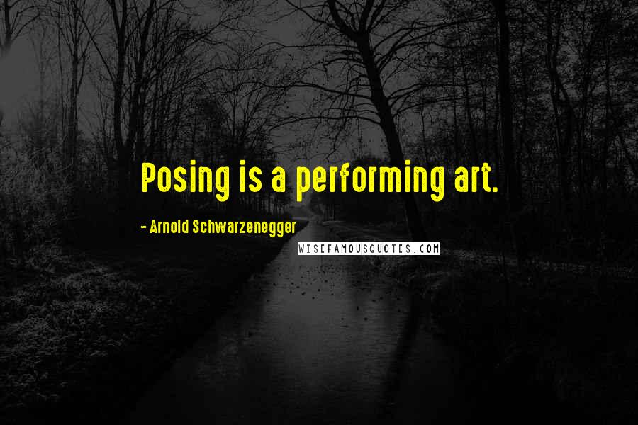 Arnold Schwarzenegger Quotes: Posing is a performing art.