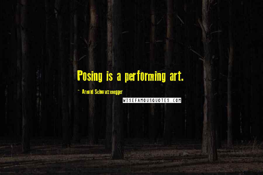 Arnold Schwarzenegger Quotes: Posing is a performing art.