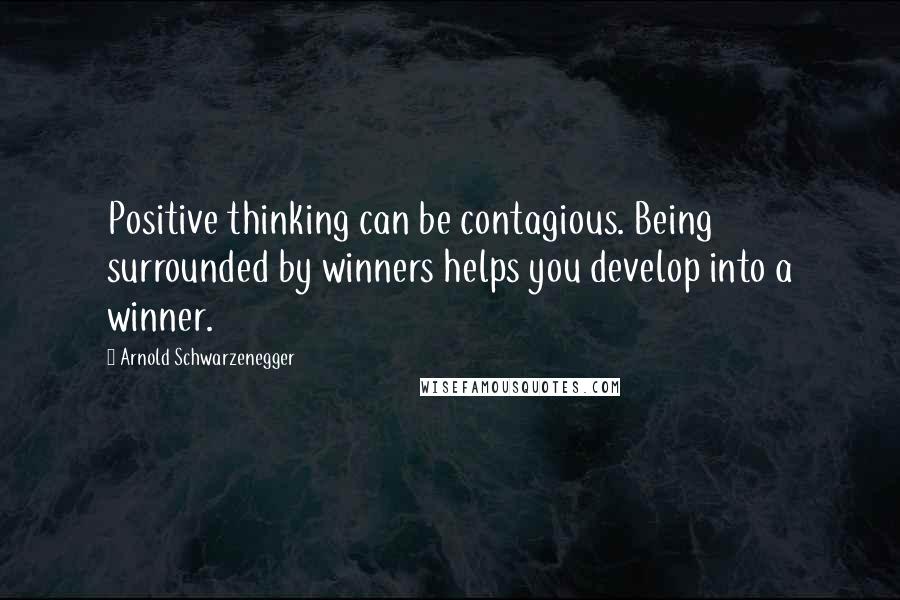 Arnold Schwarzenegger Quotes: Positive thinking can be contagious. Being surrounded by winners helps you develop into a winner.