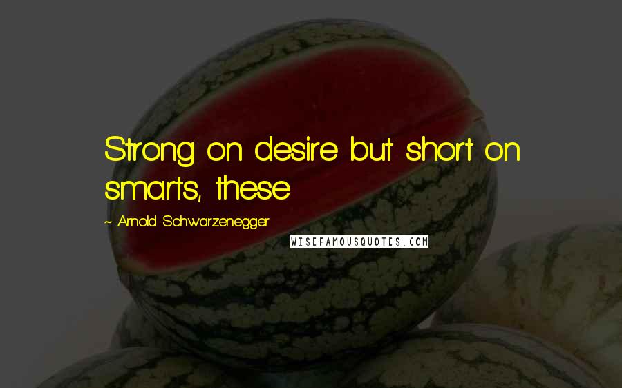 Arnold Schwarzenegger Quotes: Strong on desire but short on smarts, these