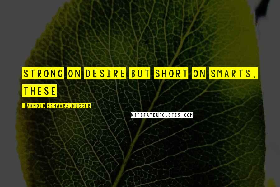 Arnold Schwarzenegger Quotes: Strong on desire but short on smarts, these