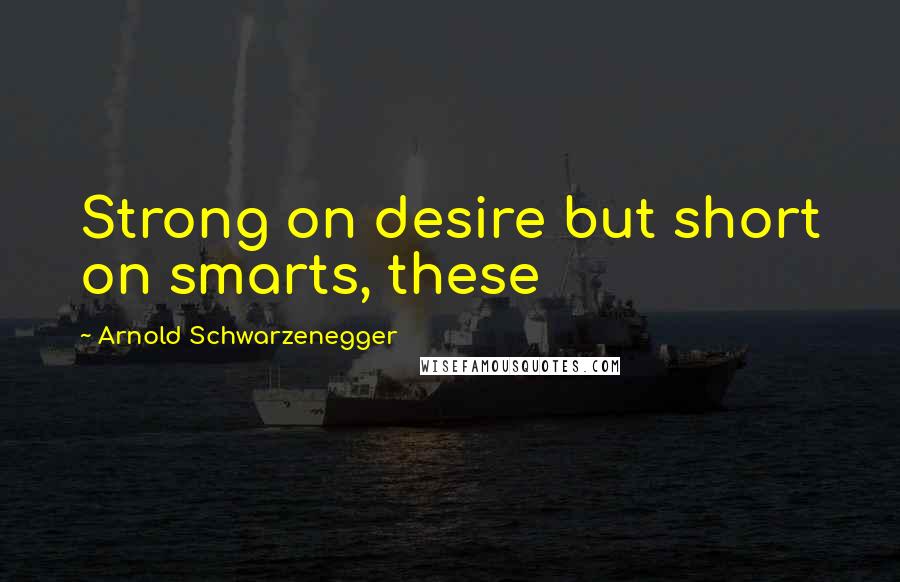 Arnold Schwarzenegger Quotes: Strong on desire but short on smarts, these