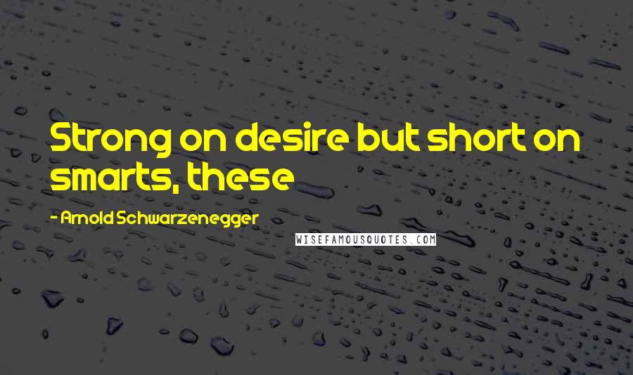 Arnold Schwarzenegger Quotes: Strong on desire but short on smarts, these