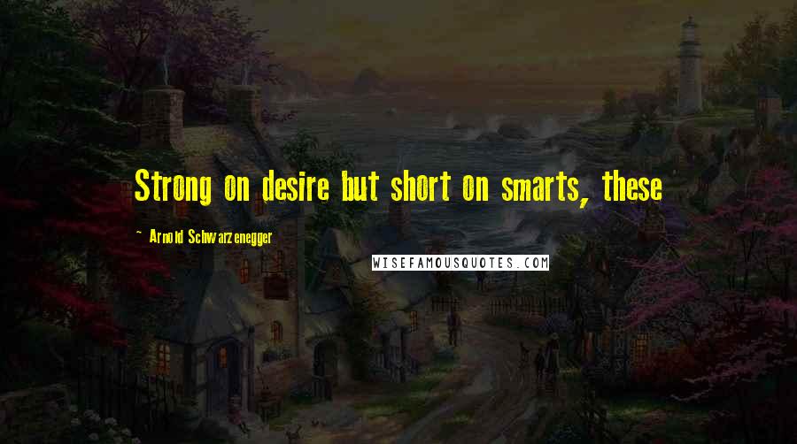 Arnold Schwarzenegger Quotes: Strong on desire but short on smarts, these
