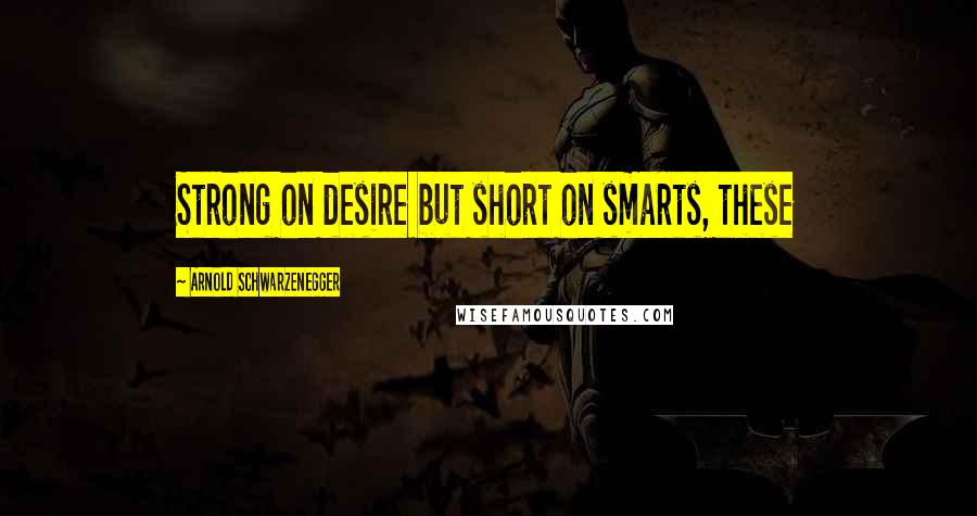 Arnold Schwarzenegger Quotes: Strong on desire but short on smarts, these