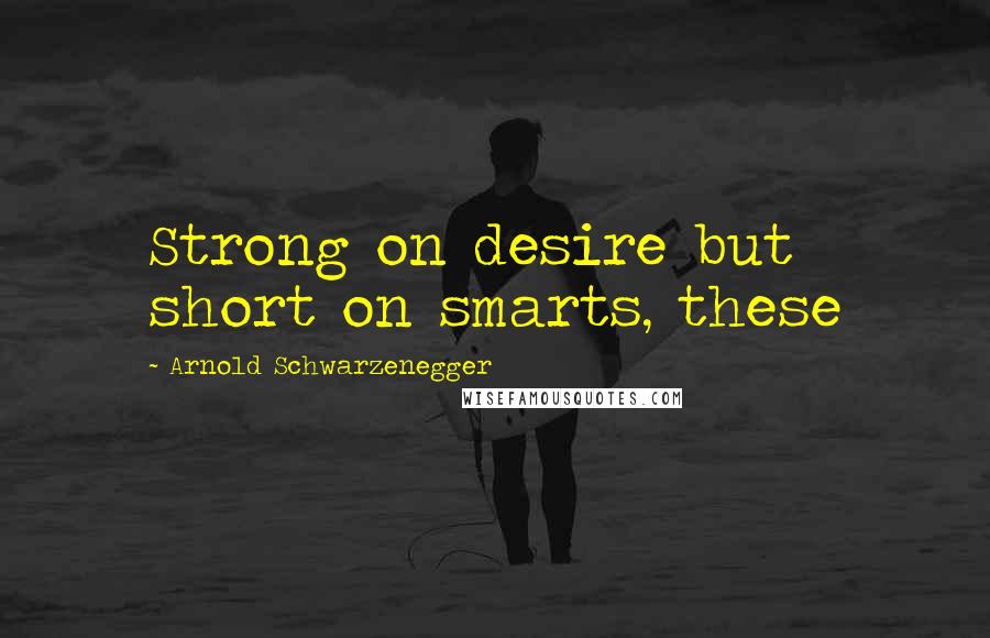 Arnold Schwarzenegger Quotes: Strong on desire but short on smarts, these