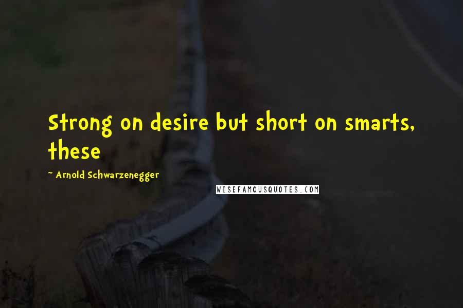 Arnold Schwarzenegger Quotes: Strong on desire but short on smarts, these