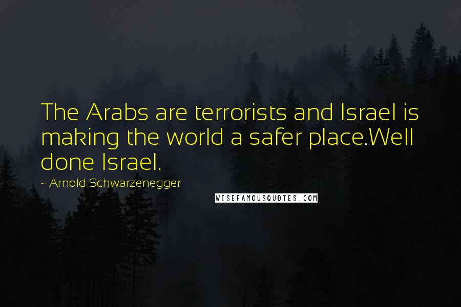 Arnold Schwarzenegger Quotes: The Arabs are terrorists and Israel is making the world a safer place.Well done Israel.