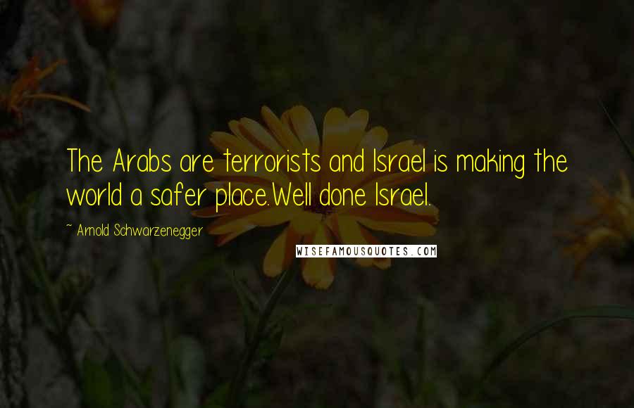 Arnold Schwarzenegger Quotes: The Arabs are terrorists and Israel is making the world a safer place.Well done Israel.