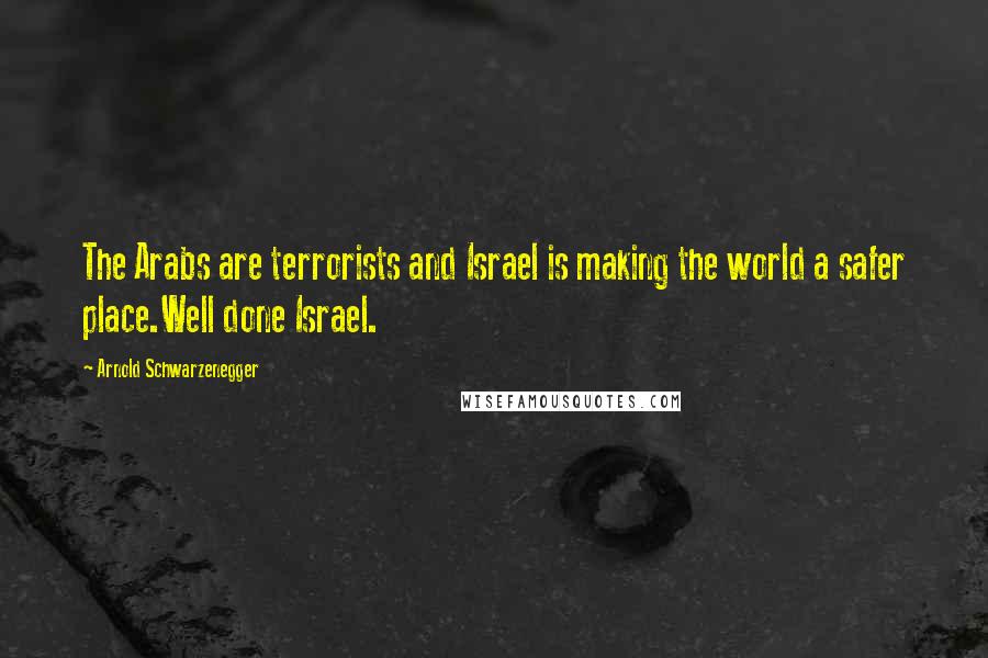 Arnold Schwarzenegger Quotes: The Arabs are terrorists and Israel is making the world a safer place.Well done Israel.