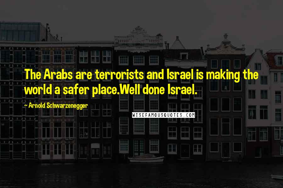 Arnold Schwarzenegger Quotes: The Arabs are terrorists and Israel is making the world a safer place.Well done Israel.
