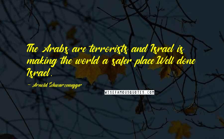 Arnold Schwarzenegger Quotes: The Arabs are terrorists and Israel is making the world a safer place.Well done Israel.