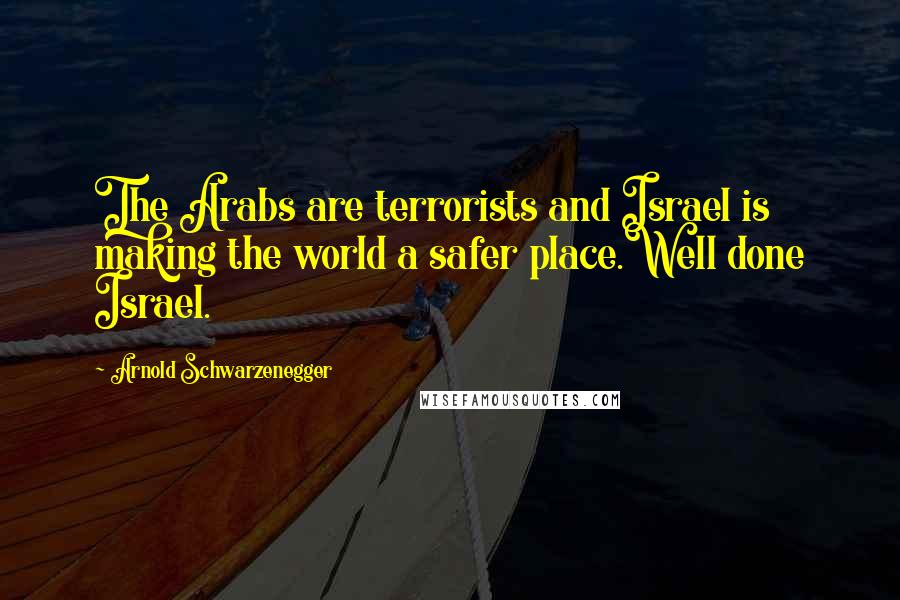 Arnold Schwarzenegger Quotes: The Arabs are terrorists and Israel is making the world a safer place.Well done Israel.