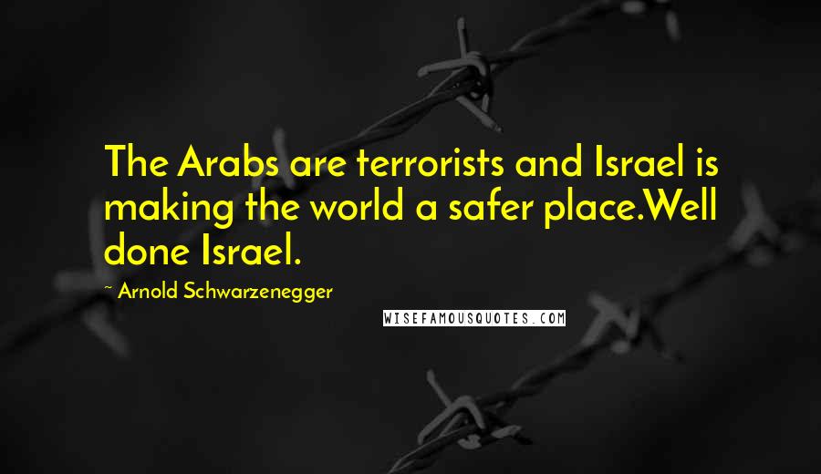 Arnold Schwarzenegger Quotes: The Arabs are terrorists and Israel is making the world a safer place.Well done Israel.